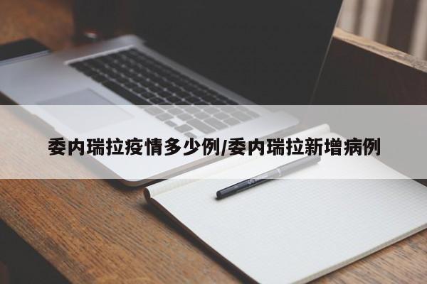 委内瑞拉疫情多少例/委内瑞拉新增病例