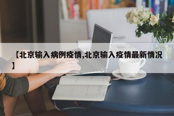 【北京输入病例疫情,北京输入疫情最新情况】